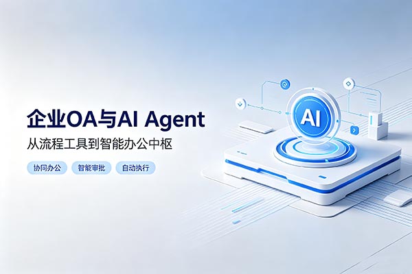 企业OA全新升级：AI Agent重塑协同办公，从流程工具到智能运营中枢